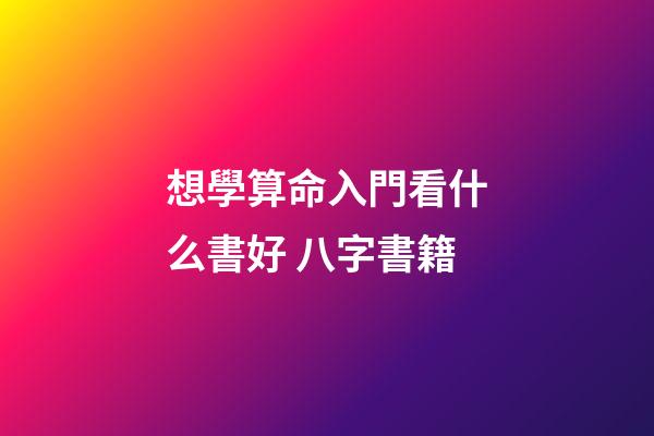 想學算命入門看什么書好 八字書籍